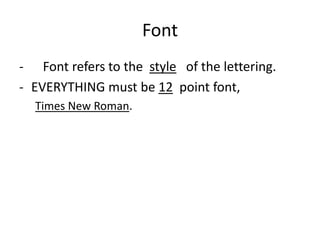 Font
- Font refers to the style of the lettering.
- EVERYTHING must be 12 point font,
  Times New Roman.
 