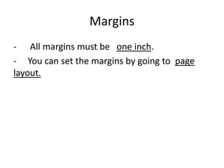 Margins
- All margins must be one inch.
- You can set the margins by going to page
layout.
 