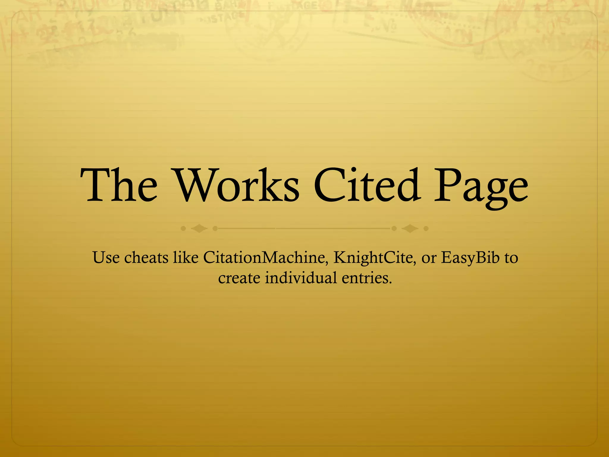 The Works Cited Page
Use cheats like CitationMachine, KnightCite, or EasyBib to
create individual entries.
 