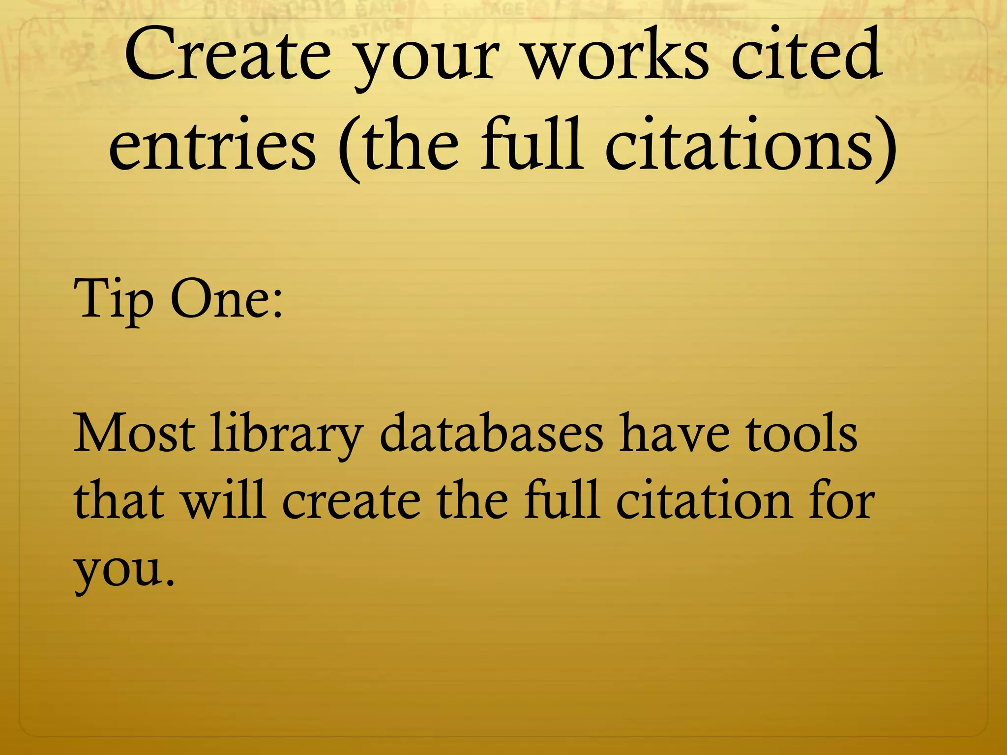 Create your works cited
entries (the full citations)
Tip One:
Most library databases have tools
that will create the full citation for
you.
 