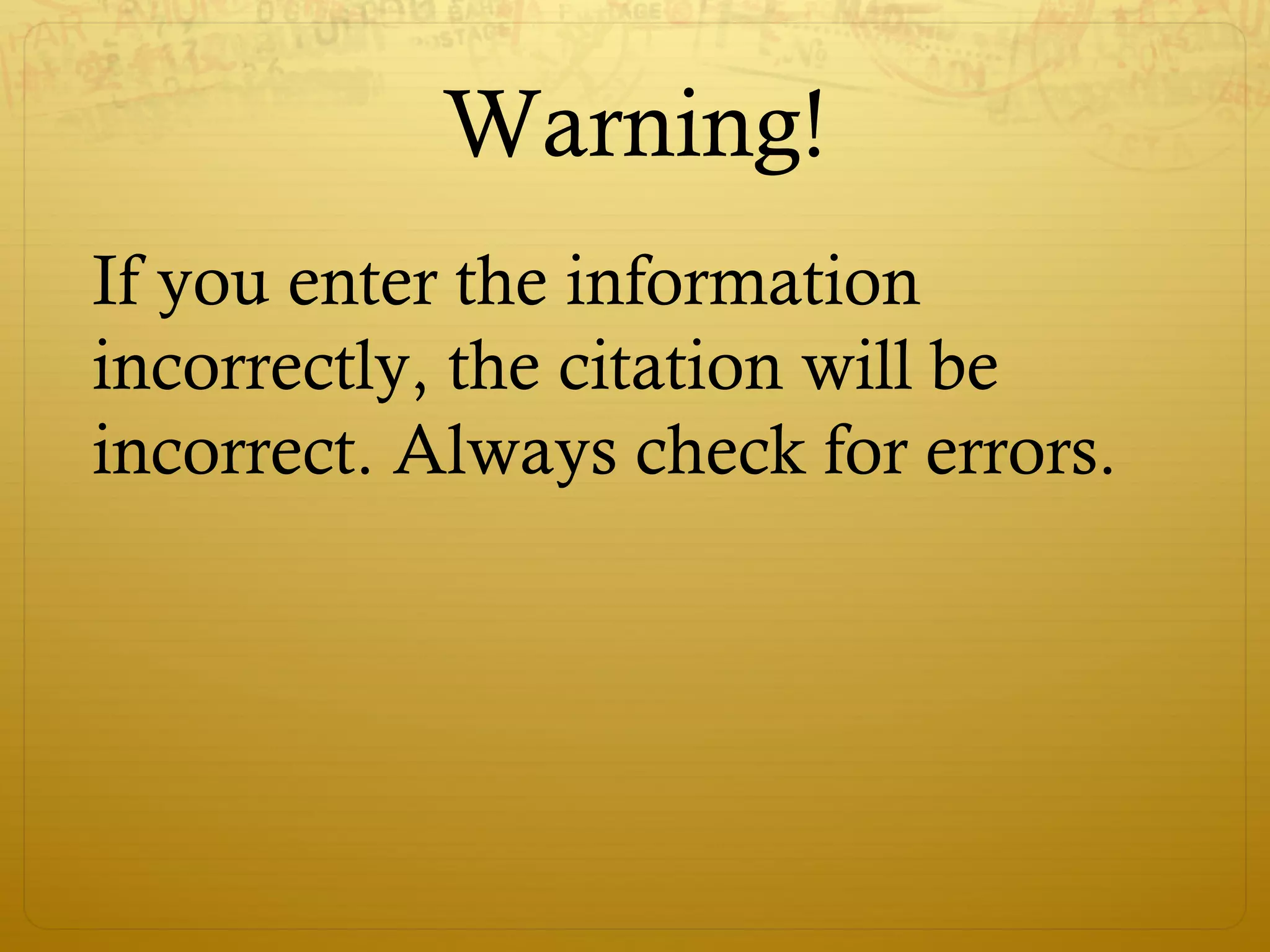 Warning!
If you enter the information
incorrectly, the citation will be
incorrect. Always check for errors.
 