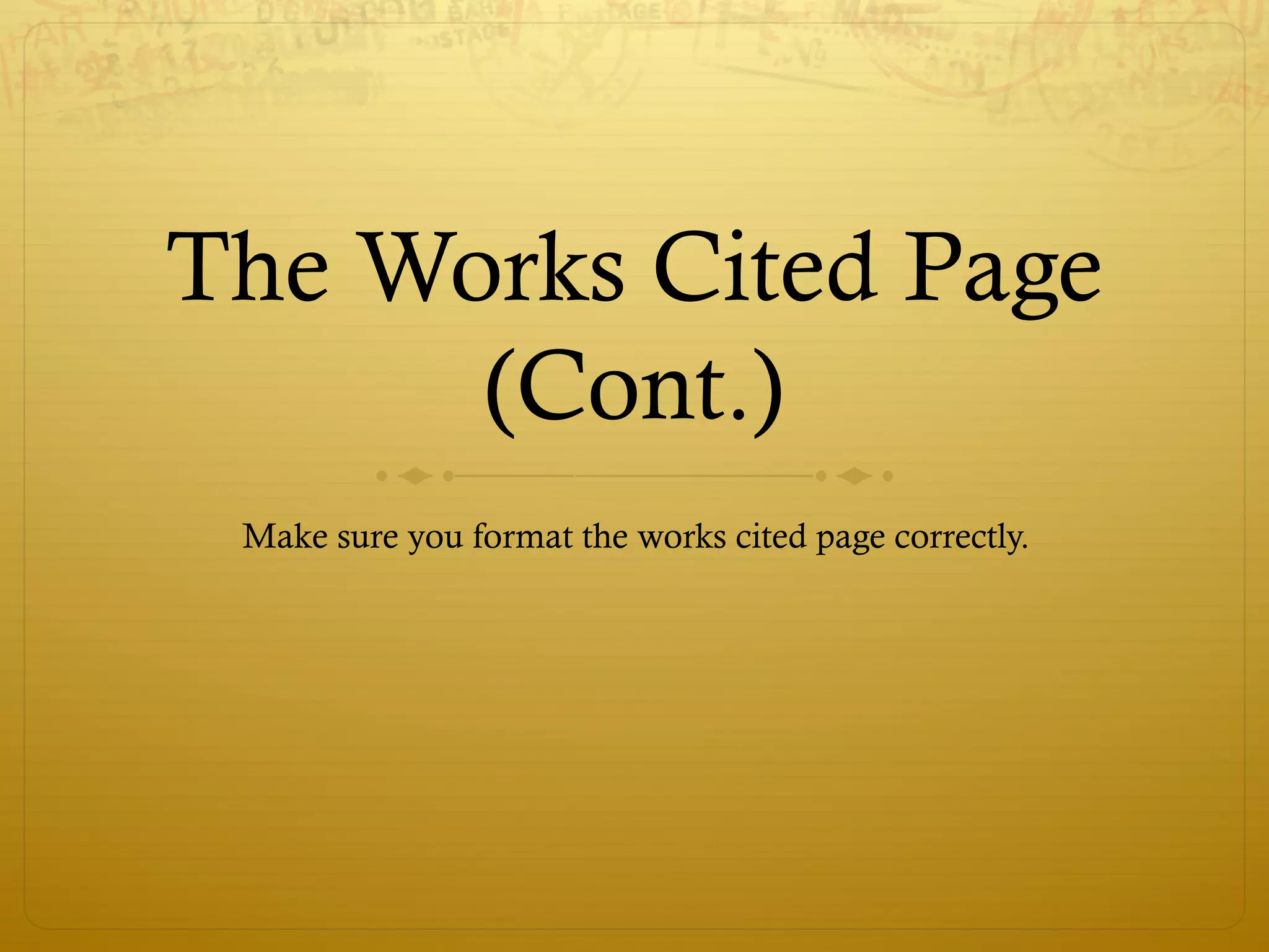 The Works Cited Page
(Cont.)
Make sure you format the works cited page correctly.
 