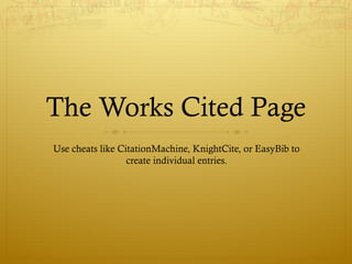 The Works Cited Page
Use cheats like CitationMachine, KnightCite, or EasyBib to
create individual entries.
 