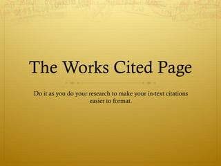 The Works Cited Page
Do it as you do your research to make your in-text citations
easier to format.
 