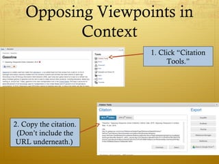 Opposing Viewpoints in
Context
1. Click “Citation
Tools.”
2. Copy the citation.
(Don’t include the
URL underneath.)
 