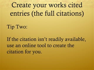 Create your works cited
entries (the full citations)
Tip Two:
If the citation isn’t readily available,
use an online tool to create the
citation for you.
 