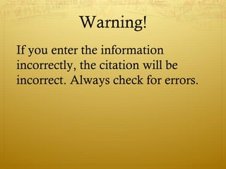 Warning!
If you enter the information
incorrectly, the citation will be
incorrect. Always check for errors.
 