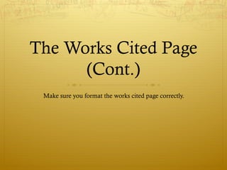 The Works Cited Page
(Cont.)
Make sure you format the works cited page correctly.
 