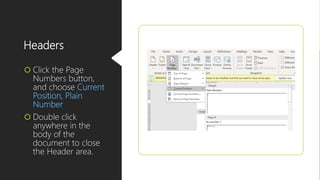 Headers
 Click the Page
Numbers button,
and choose Current
Position, Plain
Number
 Double click
anywhere in the
body of the
document to close
the Header area.
 