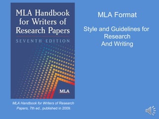 MLA Format
Style and Guidelines for
Research
And Writing
MLA Handbook for Writers of Research
Papers, 7th ed., published in 2009.
 