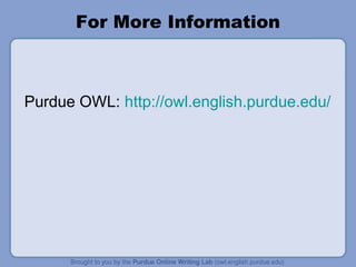 For More Information 
Purdue OWL: http://owl.english.purdue.edu/ 
 