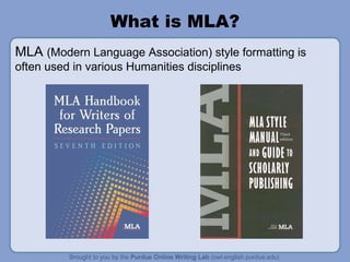 What is MLA? MLA  (Modern Language Association) style formatting is often used in various Humanities disciplines 