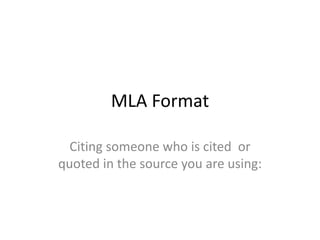 MLA Format

  Citing someone who is cited or
quoted in the source you are using:
 