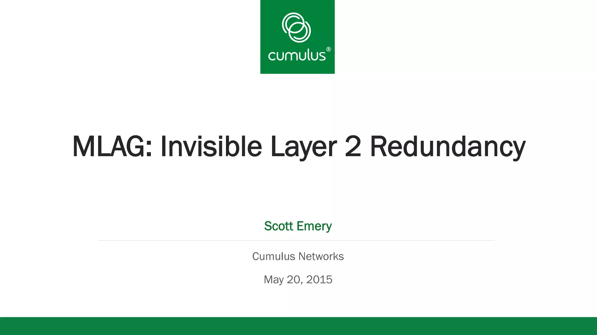 ®
®
MLAG: Invisible Layer 2 Redundancy
Scott Emery
Cumulus Networks
May 20, 2015
 
