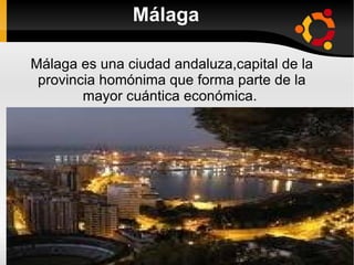 Málaga Málaga es una ciudad andaluza,capital de la provincia homónima que forma parte de la mayor cuántica económica.  