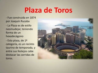 Plaza de Toros
- Fue construida en 1874
por Joaquín Rucaba
- La Plaza es de estilo
neomudejar, teniendo
forma de un
hexadecágono
- Esta plaza, de 1ª
categoría, es un recinto
taurino de temporada, y
entre sus festejos cabe
destacar las corridas de
toros.
 