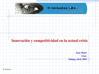 Innovación y competitividad en la actual crisis Juan Mulet Cotec Málaga, abril, 2009 