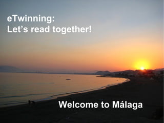 Welcome to Málaga
eTwinning:
Let’s read together!
 