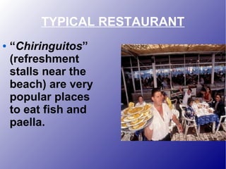 TYPICAL RESTAURANT
● “Chiringuitos”
(refreshment
stalls near the
beach) are very
popular places
to eat fish and
paella.
 
