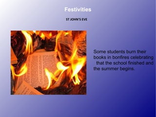 Some students burn their
books in bonfires celebrating
that the school finished and
the summer begins.
Festivities
ST JOHN’S EVE
 