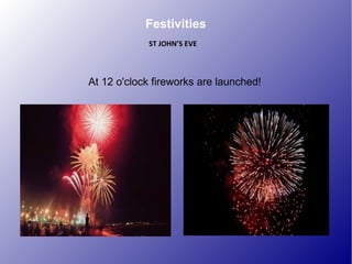 At 12 o'clock fireworks are launched!
Festivities
ST JOHN’S EVE
 