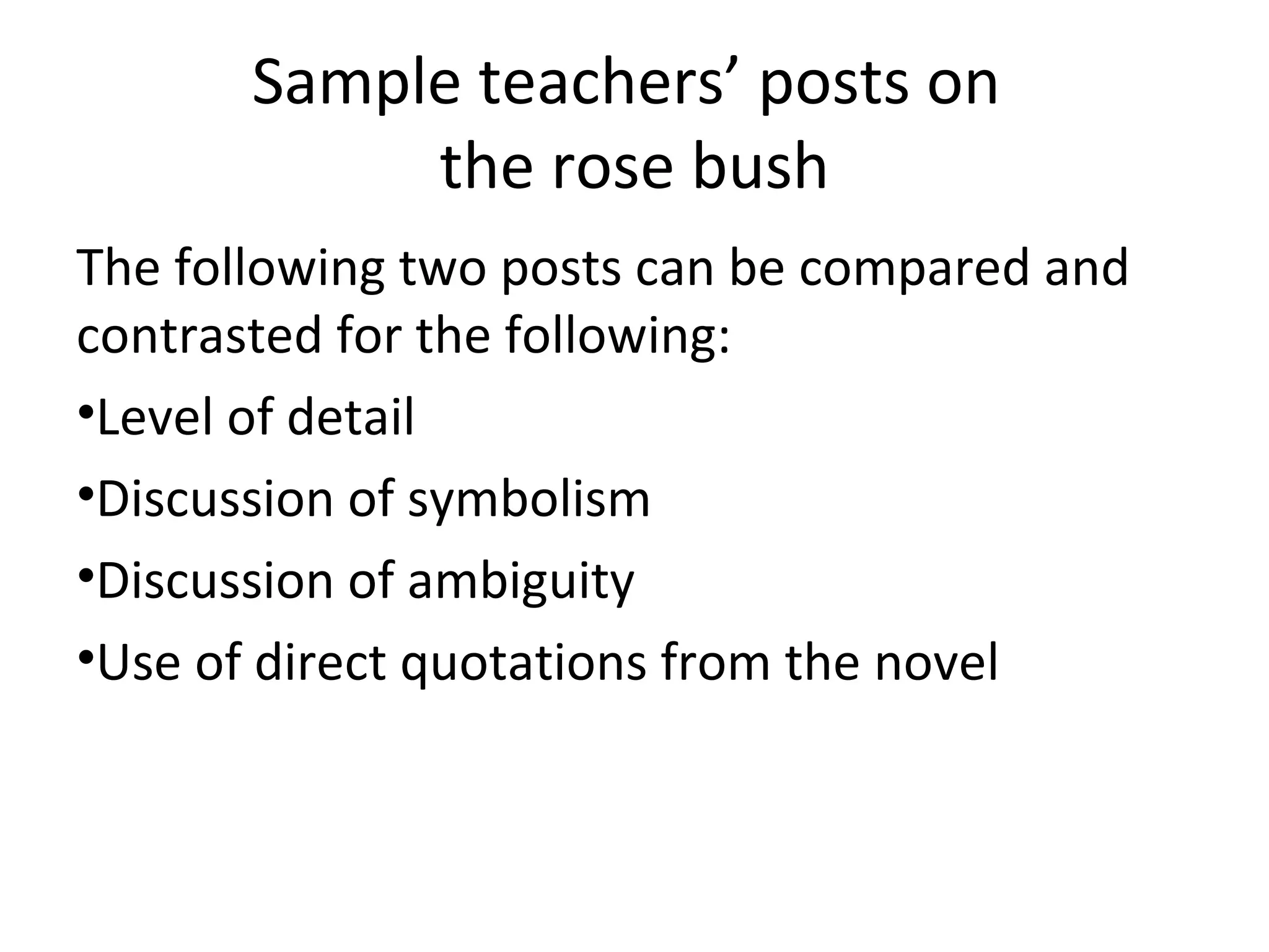 Sample teachers’ posts on
            the rose bush
The following two posts can be compared and
contrasted for the following:
•Level of detail
•Discussion of symbolism
•Discussion of ambiguity
•Use of direct quotations from the novel
 