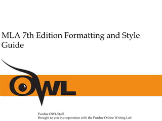 MLA 7th Edition Formatting and Style
Guide
Purdue OWL Staff
Brought to you in cooperation with the Purdue Online Writing Lab
 