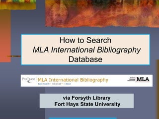 How to Search
MLA International Bibliography
         Database



         via Forsyth Library
      Fort Hays State University
 