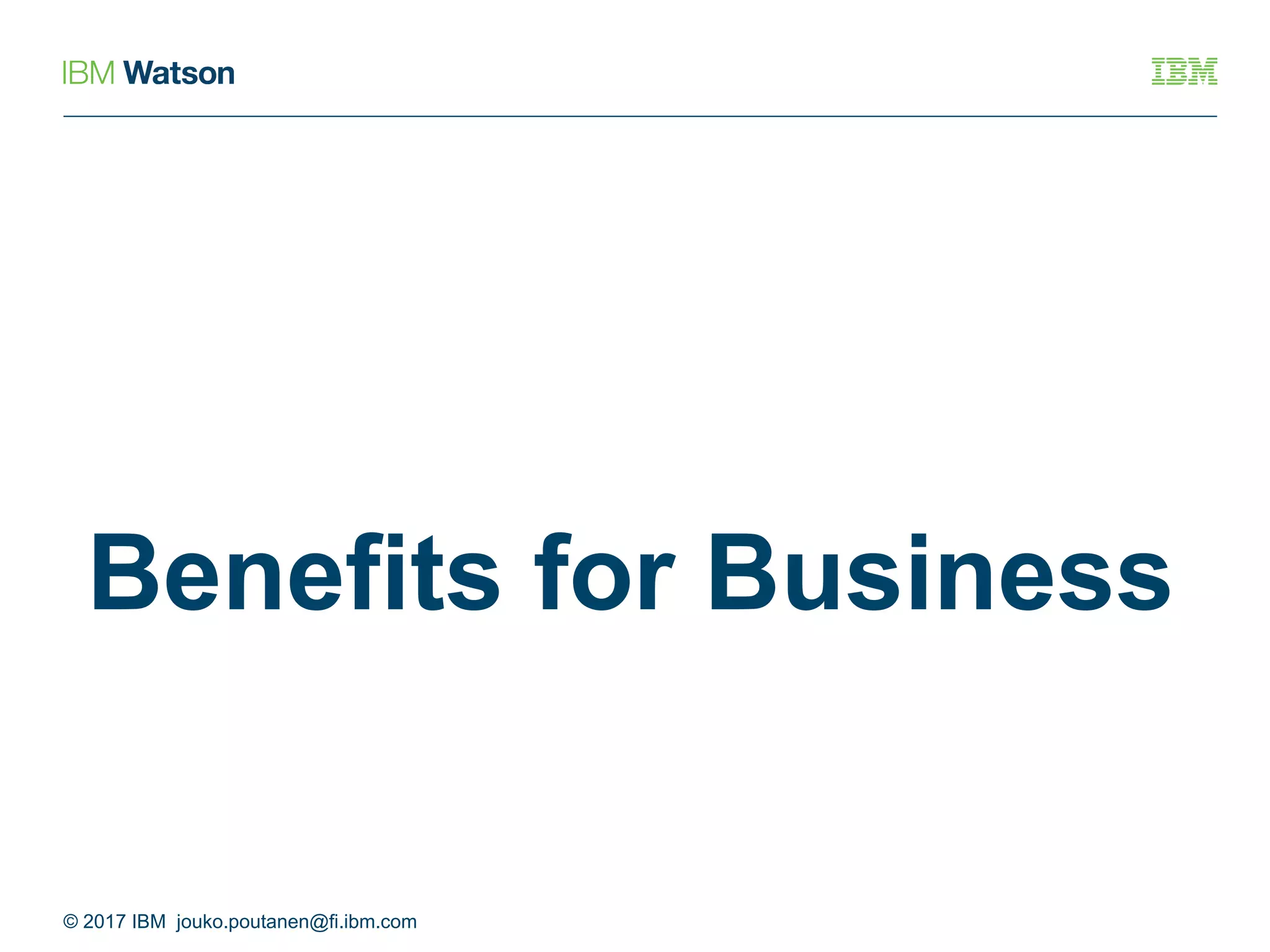 Benefits for Business
© 2017 IBM jouko.poutanen@fi.ibm.com
 