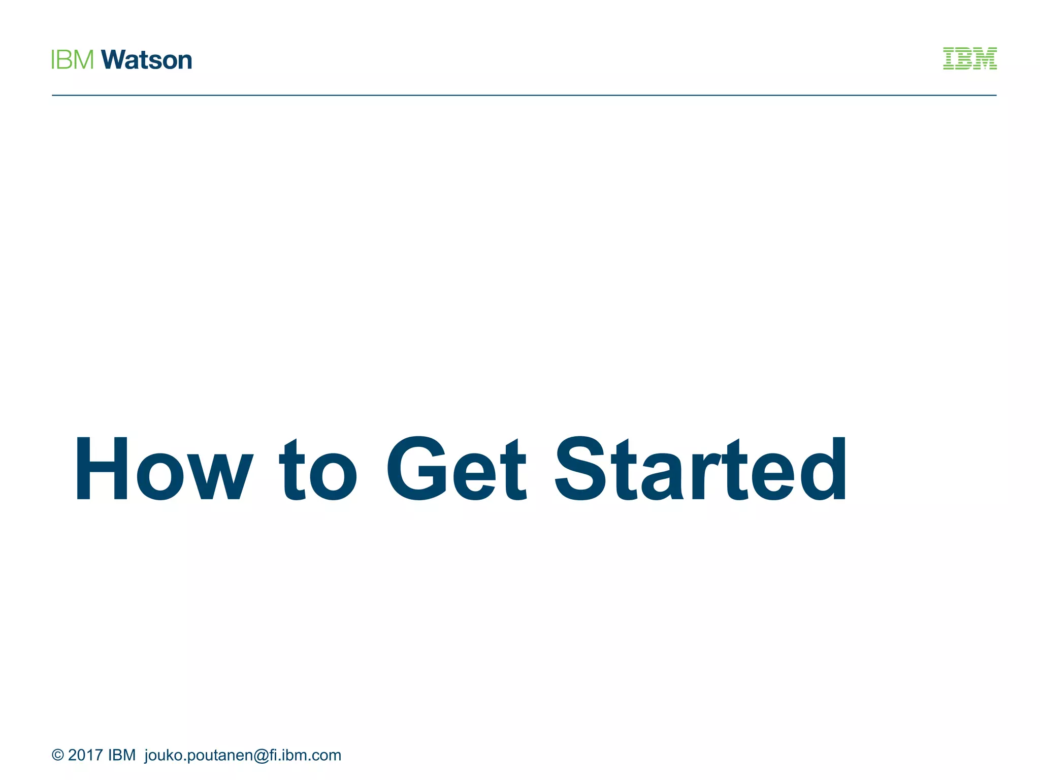 How to Get Started
© 2017 IBM jouko.poutanen@fi.ibm.com
 