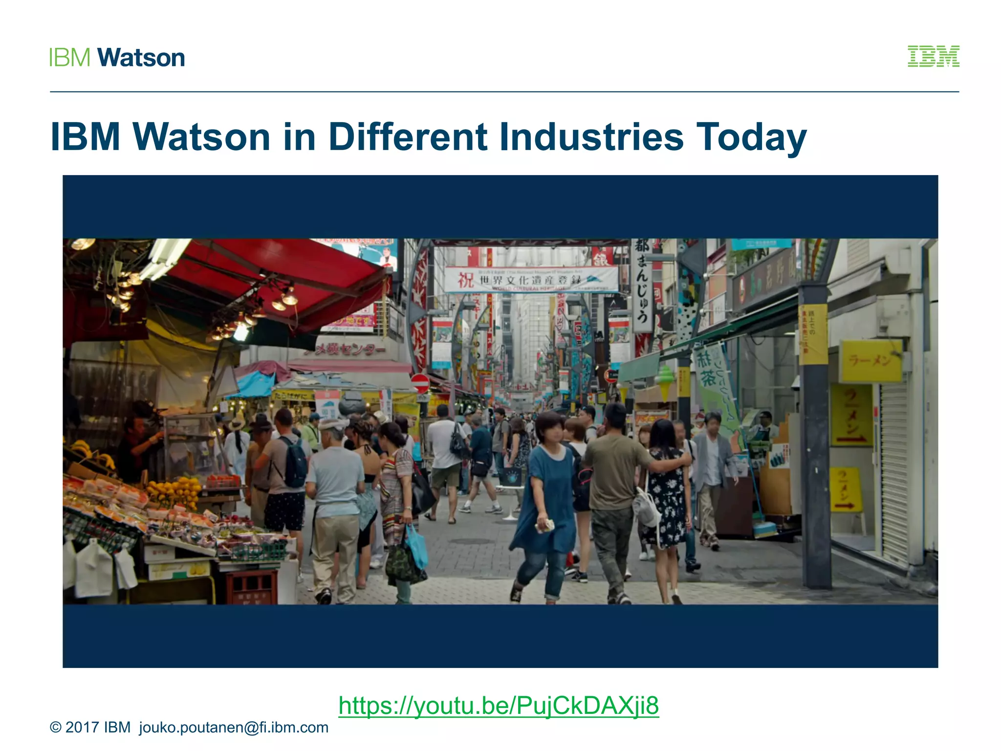 IBM Watson in Different Industries Today
https://youtu.be/PujCkDAXji8
© 2017 IBM jouko.poutanen@fi.ibm.com
 