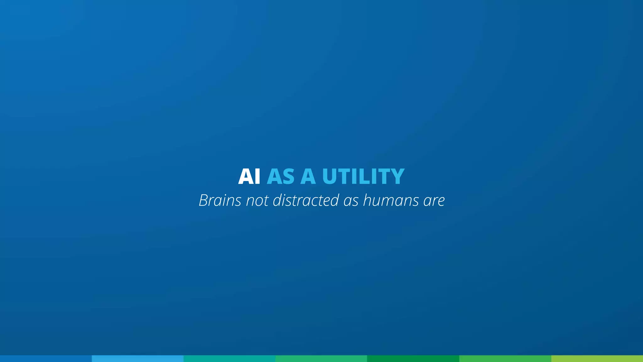 AI AS A UTILITY
Brains not distracted as humans are
 