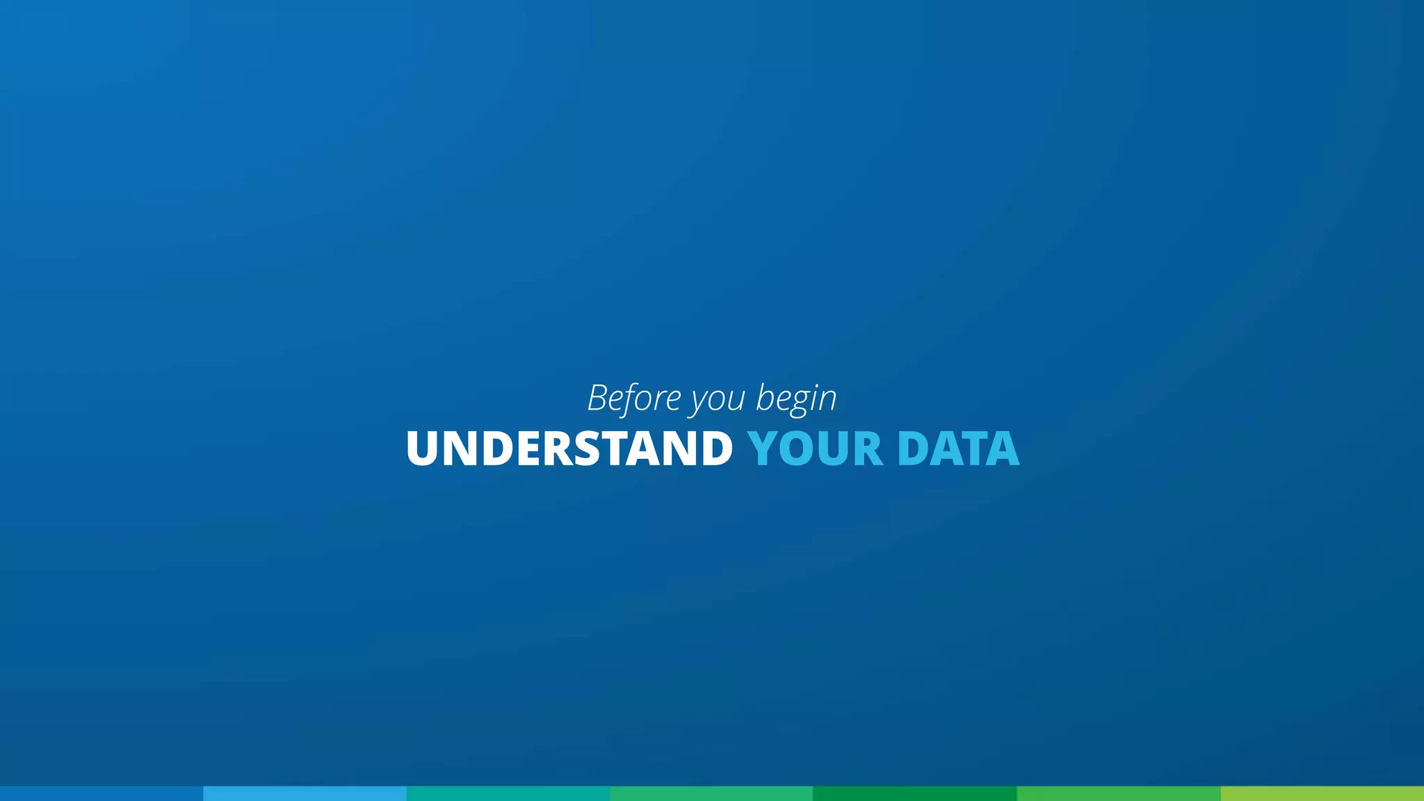 UNDERSTAND YOUR DATA
Before you begin
 