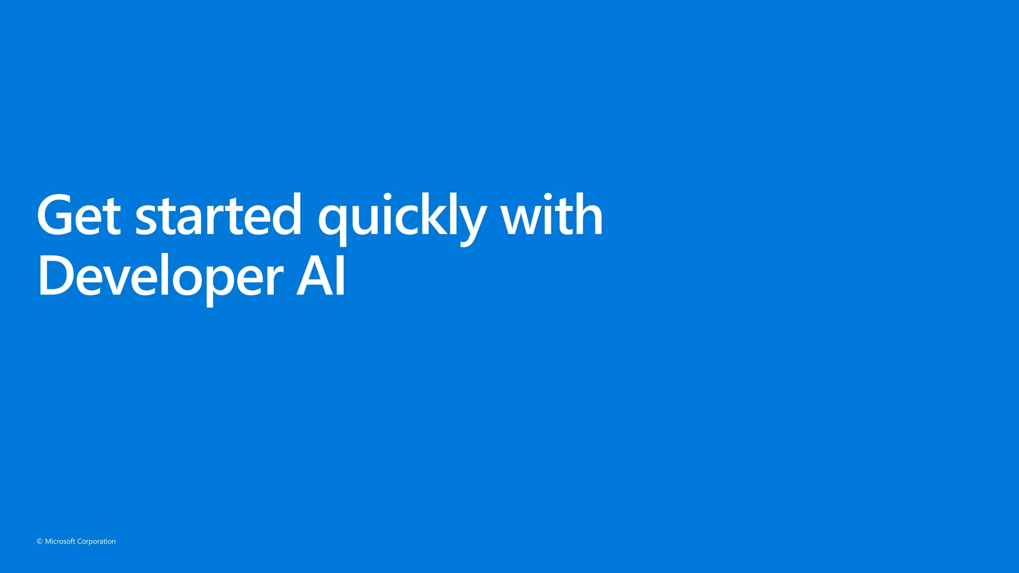 © Microsoft Corporation
Get started quickly with
Developer AI
 