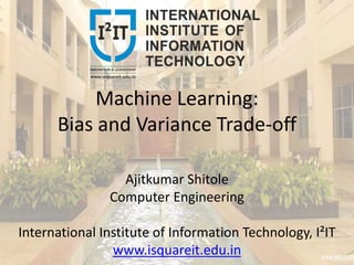 Machine Learning:
Bias and Variance Trade-off
Ajitkumar Shitole
Computer Engineering
International Institute of Information Technology, I²IT
www.isquareit.edu.in
 