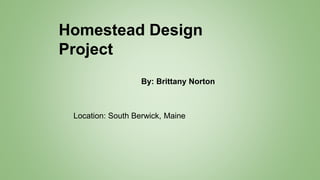 Homestead Design
Project
By: Brittany Norton
Location: South Berwick, Maine
 