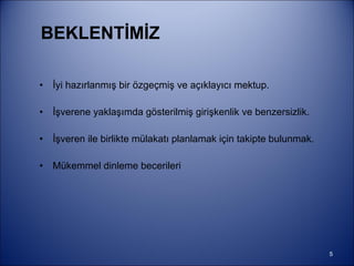 BEKLENTİMİZ İyi hazırlanmış bir özgeçmiş ve açıklayıcı mektup. İşverene yaklaşımda gösterilmiş girişkenlik ve benzersizlik. İşveren ile birlikte mülakatı planlamak için takipte bulunmak. Mükemmel dinleme becerileri 