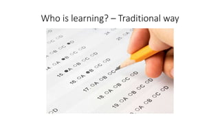 Who is learning? – Traditional way
 