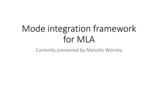 Mode integration framework
for MLA
Currently pioneered by Marcelo Worsley
 