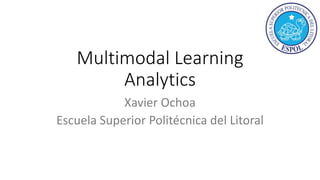 Multimodal Learning
Analytics
Xavier Ochoa
Escuela Superior Politécnica del Litoral
 