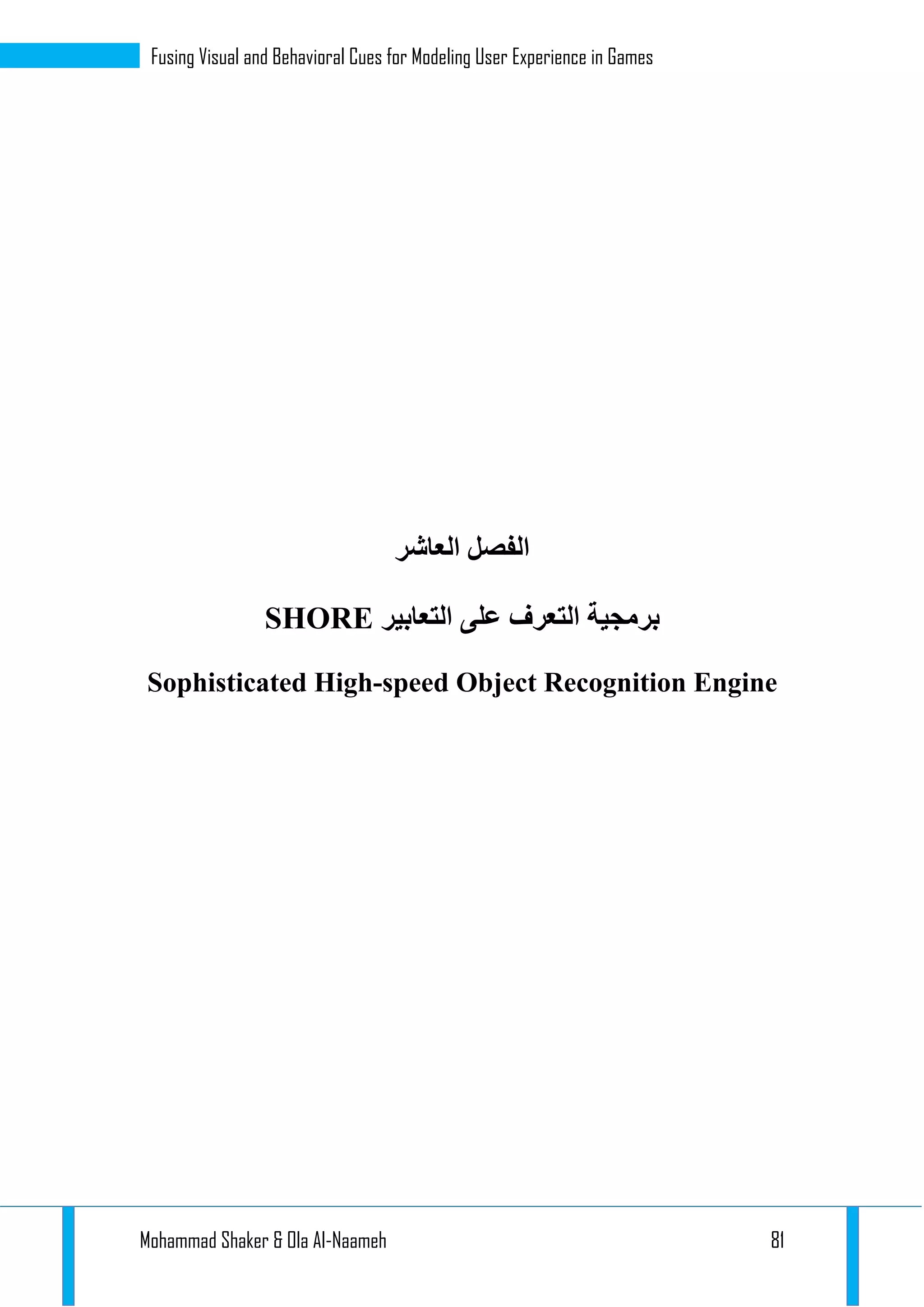 Mohammad Shaker & Ola Al-Naameh 81
Fusing Visual and Behavioral Cues for Modeling User Experience in Games
‫الفصل‬‫ال‬‫عاشر‬
‫التعابير‬ ‫على‬ ‫التعرف‬ ‫برمجية‬SHORE
Sophisticated High-speed Object Recognition Engine
 