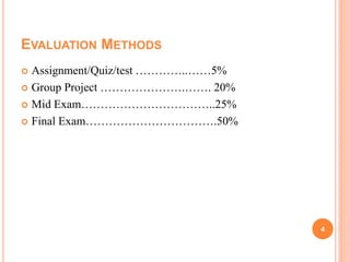 EVALUATION METHODS
 Assignment/Quiz/test …………..……5%
 Group Project ………………….……. 20%
 Mid Exam……………………………..25%
 Final Exam…………………………….50%
4
 