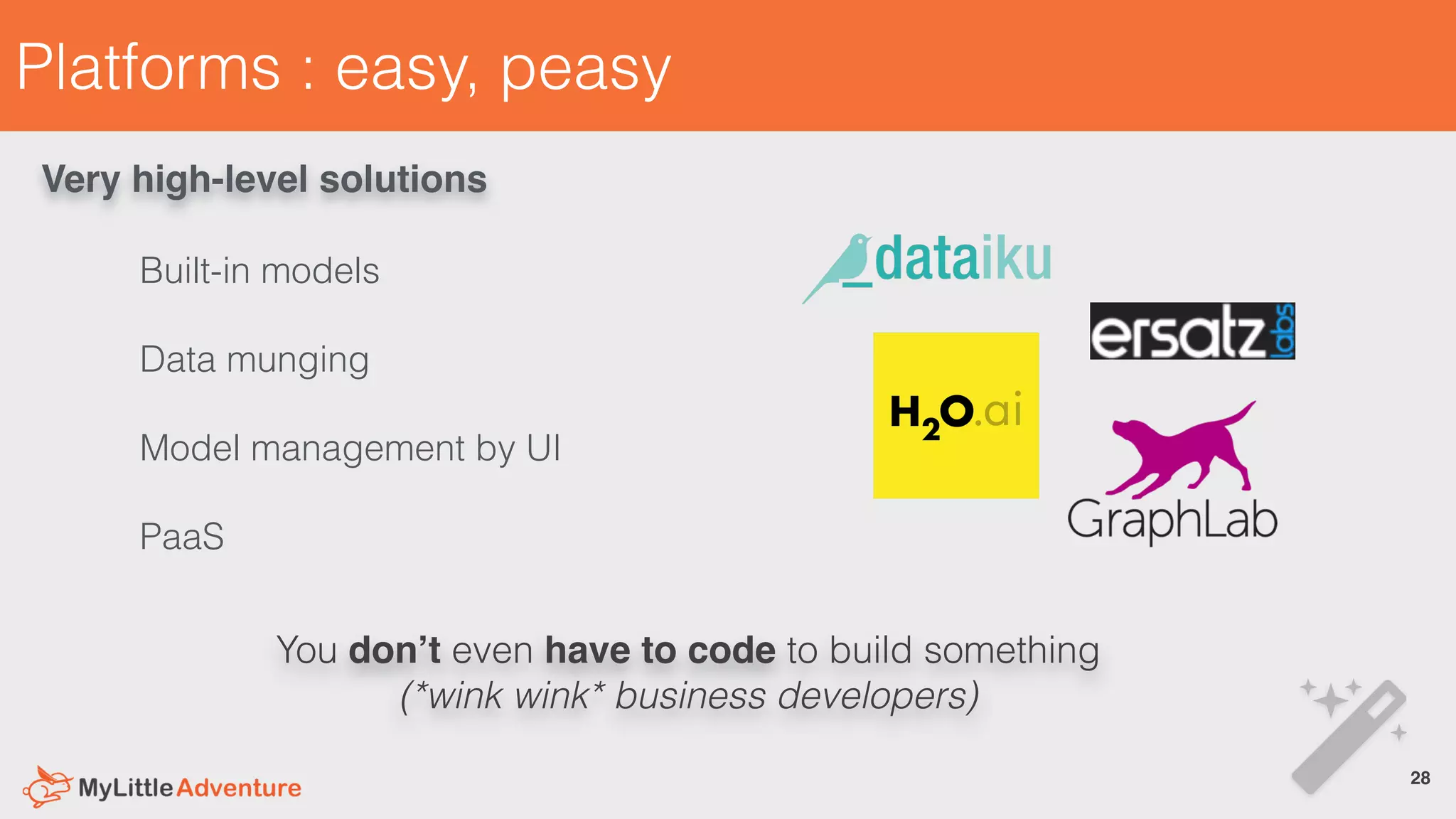 Platforms : easy, peasy
You don’t even have to code to build something
(*wink wink* business developers)
Built-in models
Data munging
Model management by UI
PaaS
28!
Very high-level solutions
 