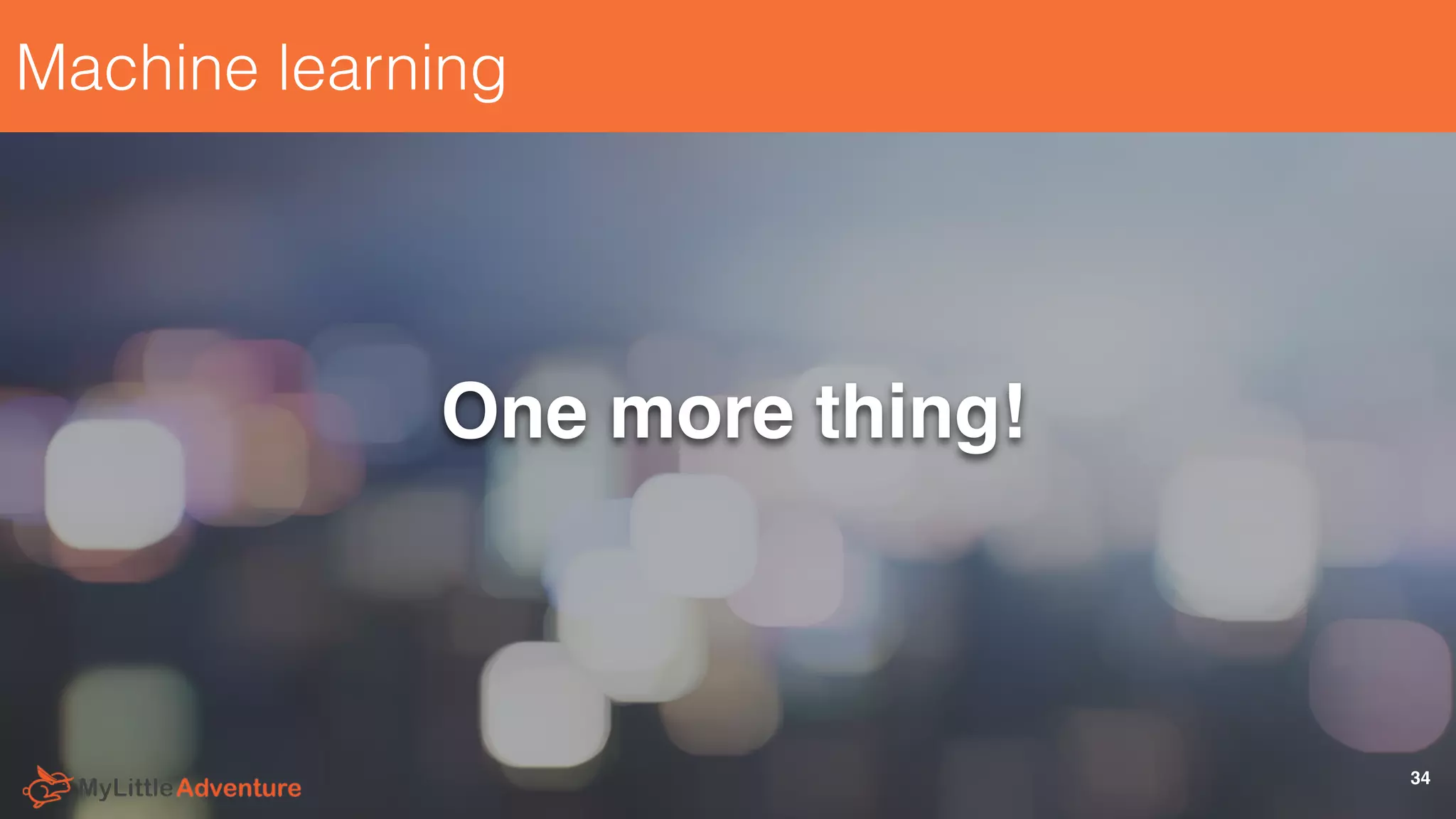 Machine learning
One more thing!
34
 