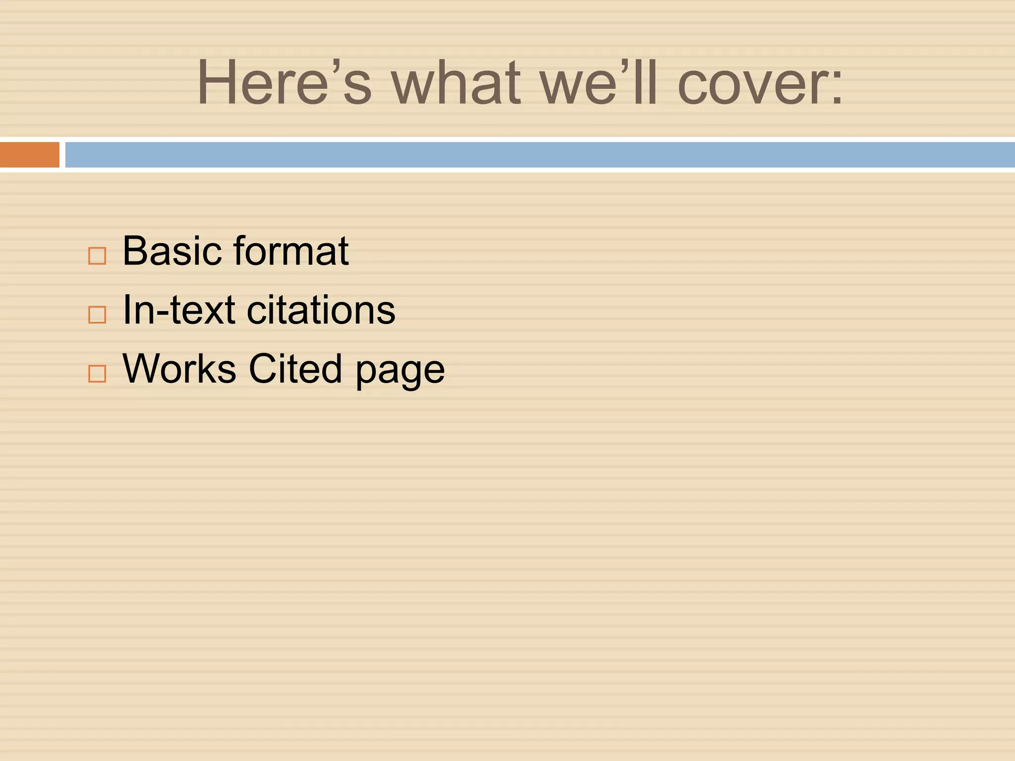 Here’s what we’ll cover:

   Basic format
   In-text citations
   Works Cited page
 
