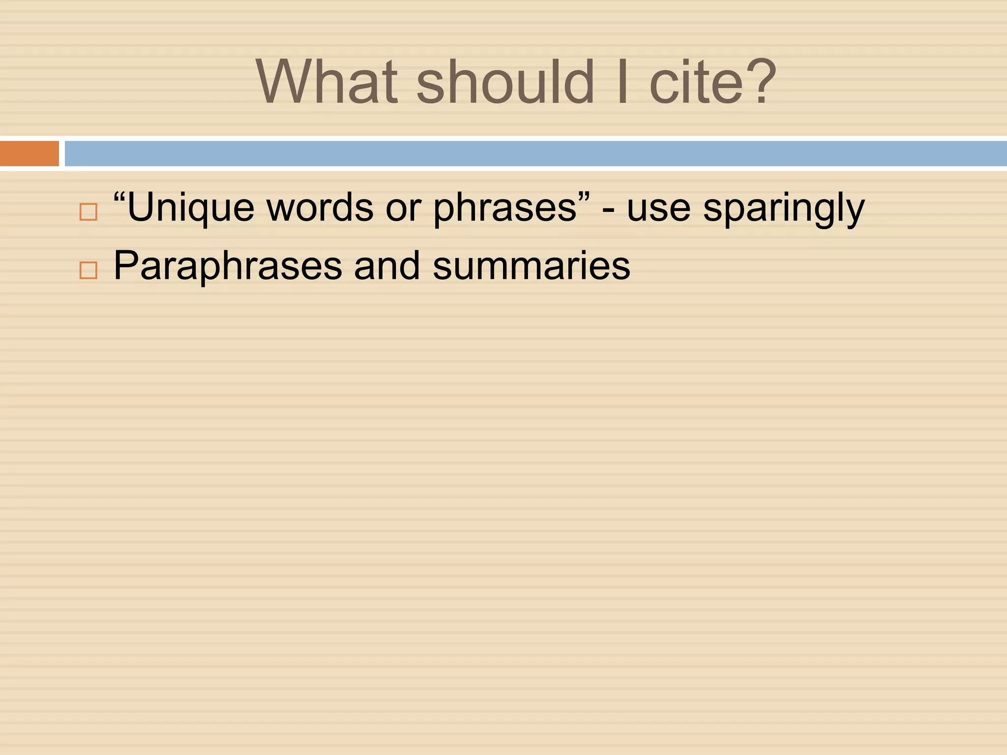 What should I cite?
   “Unique words or phrases” - use sparingly
   Paraphrases and summaries
 