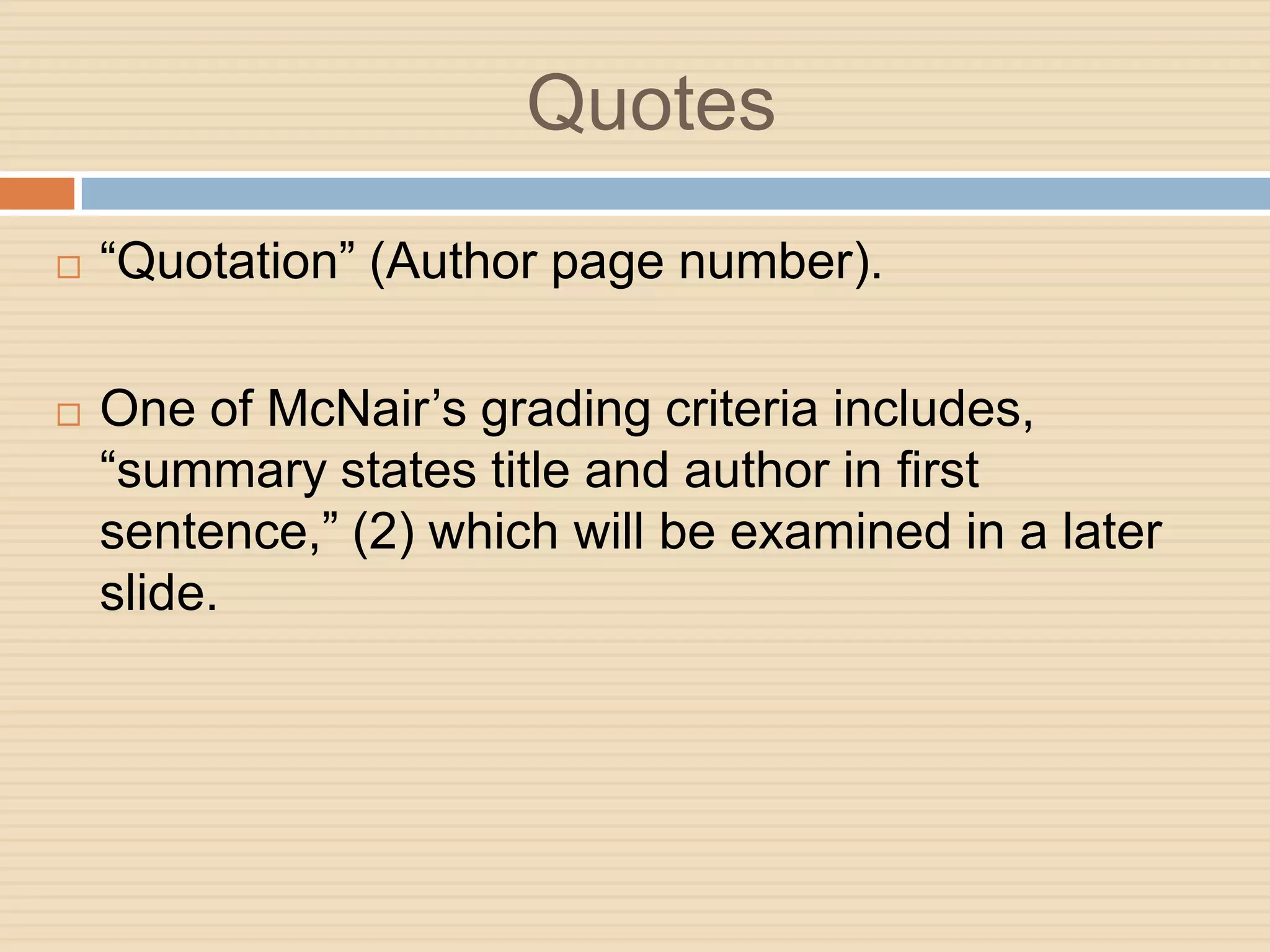 Quotes
   “Quotation” (Author page number).

   One of McNair’s grading criteria includes,
    “summary states title and author in first
    sentence,” (2) which will be examined in a later
    slide.
 
