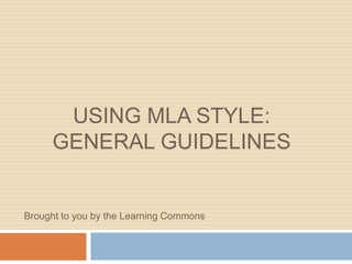 USING MLA STYLE:
     GENERAL GUIDELINES


Brought to you by the Learning Commons
 