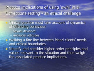 Practice implications of using ‘awhi’ in a Corrections setting -  an ethical challenge   <ul><li>Clinical practice must ta...