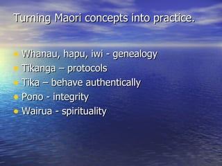Turning Maori concepts into practice. <ul><li>Whanau, hapu, iwi - genealogy </li></ul><ul><li>Tikanga – protocols </li></u...
